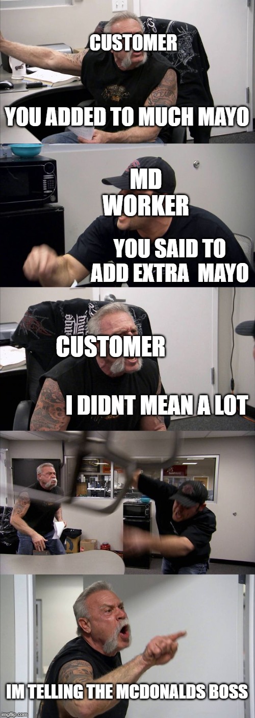 American Chopper Argument Meme | YOU ADDED TO MUCH MAYO YOU SAID TO ADD EXTRA  MAYO I DIDNT MEAN A LOT MD WORKER IM TELLING THE MCDONALDS BOSS CUSTOMER CUSTOMER | image tagged in memes,american chopper argument | made w/ Imgflip meme maker