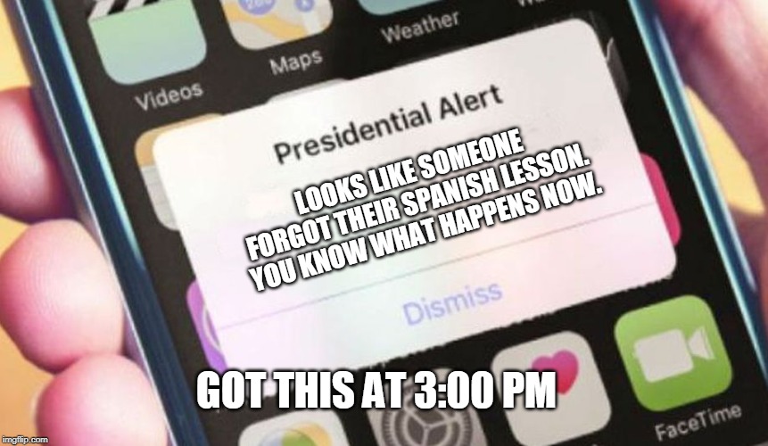 Presidential Alert Meme | LOOKS LIKE SOMEONE FORGOT THEIR SPANISH LESSON. YOU KNOW WHAT HAPPENS NOW. GOT THIS AT 3:00 PM | image tagged in memes,presidential alert | made w/ Imgflip meme maker