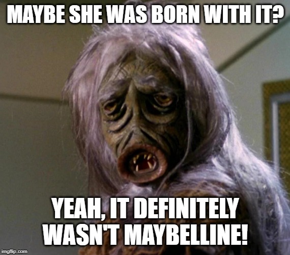Ode to the Salt Vampire | MAYBE SHE WAS BORN WITH IT? YEAH, IT DEFINITELY WASN'T MAYBELLINE! | image tagged in star trek | made w/ Imgflip meme maker