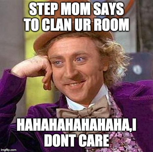 Creepy Condescending Wonka Meme | STEP MOM SAYS TO CLAN UR ROOM; HAHAHAHAHAHAHA,I DONT CARE | image tagged in memes,creepy condescending wonka | made w/ Imgflip meme maker