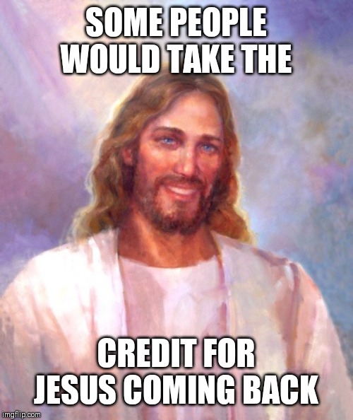 Smiling Jesus Meme | SOME PEOPLE WOULD TAKE THE; CREDIT FOR JESUS COMING BACK | image tagged in memes,smiling jesus | made w/ Imgflip meme maker
