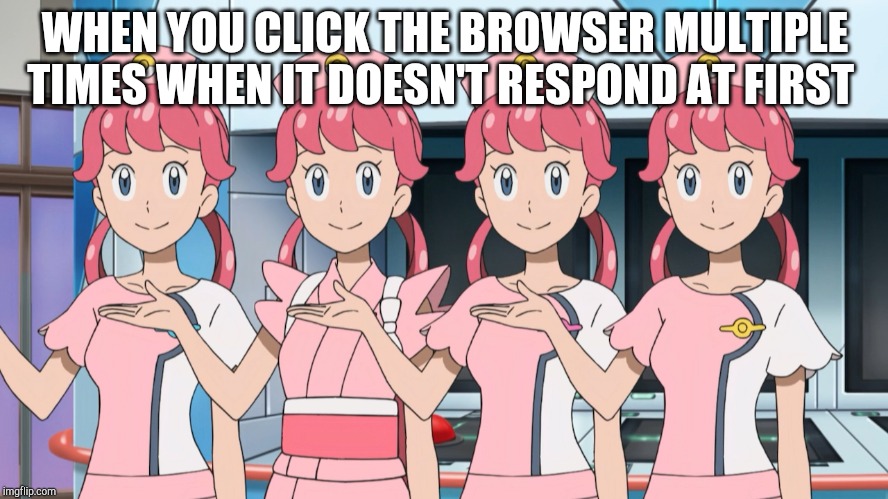 Nurse Joy x4 | WHEN YOU CLICK THE BROWSER MULTIPLE TIMES WHEN IT DOESN'T RESPOND AT FIRST | image tagged in nurse joy x4,pokemon go,pokemon sun and moon,browser,funny pokemon,nurse | made w/ Imgflip meme maker