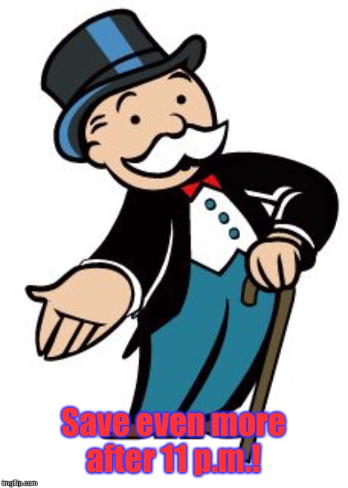 Monopoly guy | Save even more after 11 p.m.! | image tagged in monopoly guy | made w/ Imgflip meme maker