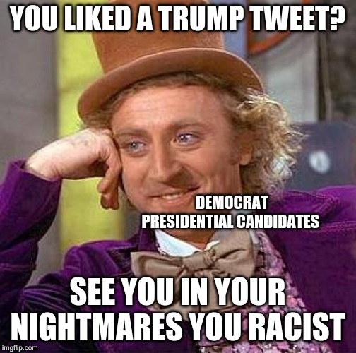 Creepy Condescending Wonka Meme | YOU LIKED A TRUMP TWEET? DEMOCRAT PRESIDENTIAL CANDIDATES; SEE YOU IN YOUR NIGHTMARES YOU RACIST | image tagged in memes,creepy condescending wonka | made w/ Imgflip meme maker