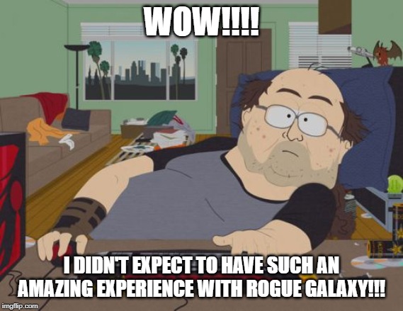 RPG Fan | WOW!!!! I DIDN'T EXPECT TO HAVE SUCH AN AMAZING EXPERIENCE WITH ROGUE GALAXY!!! | image tagged in memes,rpg fan | made w/ Imgflip meme maker