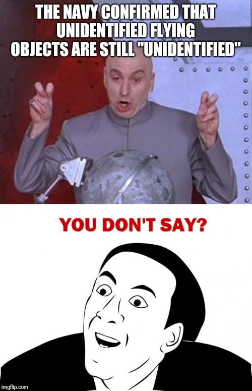 THE NAVY CONFIRMED THAT UNIDENTIFIED FLYING OBJECTS ARE STILL "UNIDENTIFIED" | image tagged in memes,you don't say,dr evil laser | made w/ Imgflip meme maker