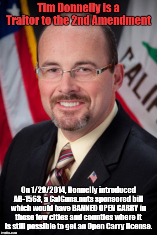 Tim Donnelly is a Traitor to the 2nd Amendment; On 1/29/2014, Donnelly introduced AB-1563, a CalGuns.nuts sponsored bill which would have BANNED OPEN CARRY in those few cities and counties where it is still possible to get an Open Carry license. | made w/ Imgflip meme maker
