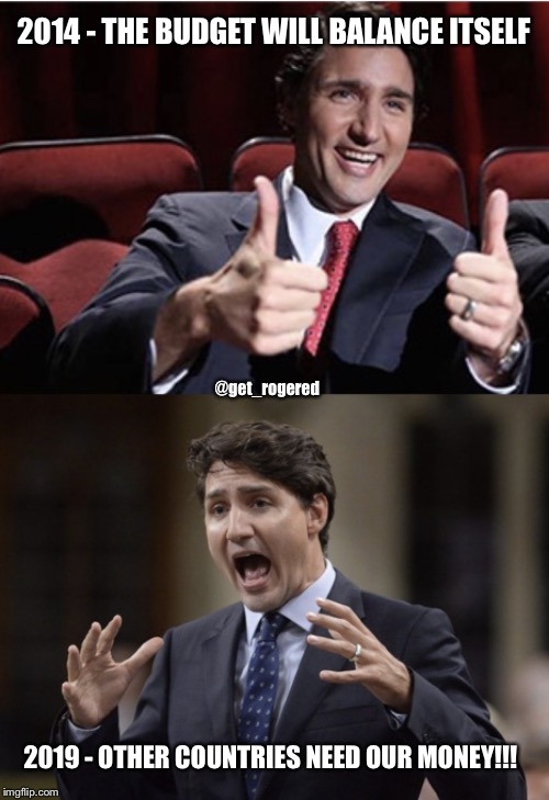 Trudeau | 2014 - THE BUDGET WILL BALANCE ITSELF; @get_rogered; 2019 - OTHER COUNTRIES NEED OUR MONEY!!! | image tagged in trudeau | made w/ Imgflip meme maker