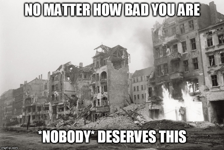 Do Not Pay Evil Unto Evil | NO MATTER HOW BAD YOU ARE; *NOBODY* DESERVES THIS | image tagged in mass murder,slaughter,butcher,genocide,massacre,do not pay evil unto evil | made w/ Imgflip meme maker