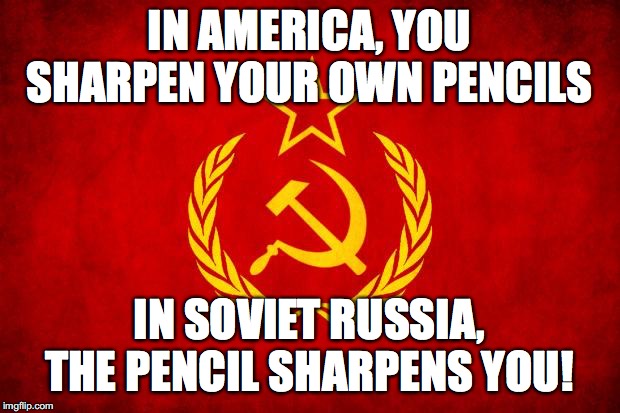 In Soviet Russia | IN AMERICA, YOU SHARPEN YOUR OWN PENCILS; IN SOVIET RUSSIA, THE PENCIL SHARPENS YOU! | image tagged in in soviet russia | made w/ Imgflip meme maker