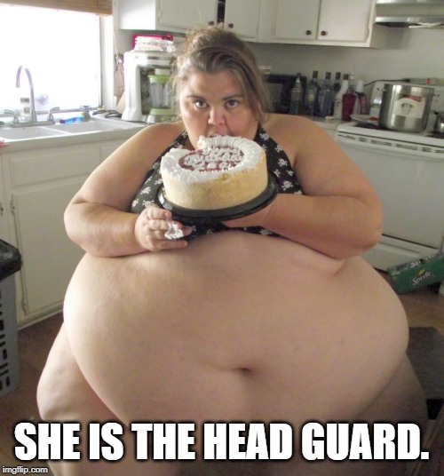 Happy Birthday Fat Girl | SHE IS THE HEAD GUARD. | image tagged in happy birthday fat girl | made w/ Imgflip meme maker