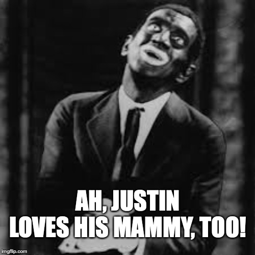 Al Jolson Touched By Justin Trudeau's Blackface Photo | AH, JUSTIN LOVES HIS MAMMY, TOO! | image tagged in justin trudeau,blackface,racism,political meme,busted,liberal hypocrisy | made w/ Imgflip meme maker