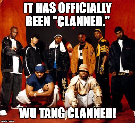Wu Tang Clan | IT HAS OFFICIALLY BEEN "CLANNED." WU TANG CLANNED! | image tagged in wu tang clan | made w/ Imgflip meme maker
