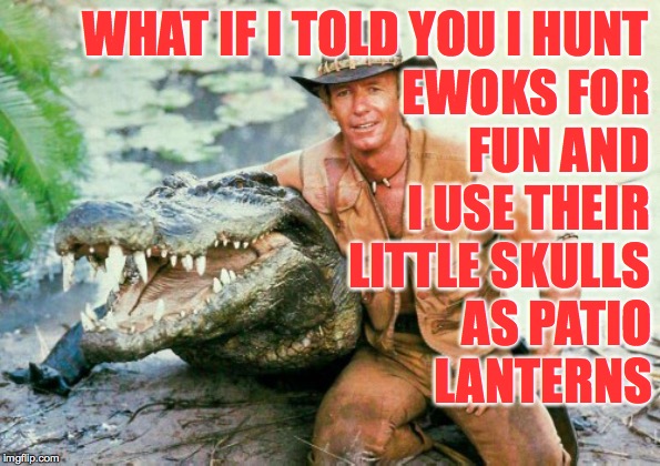 Crocodile Dundee Paul Hogan | WHAT IF I TOLD YOU I HUNT; EWOKS FOR
FUN AND I USE THEIR LITTLE SKULLS; AS PATIO LANTERNS | image tagged in crocodile dundee paul hogan,memes,ewok,star wars,endangered species,find them all | made w/ Imgflip meme maker