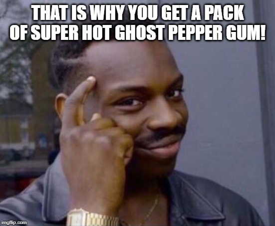 black guy pointing at head | THAT IS WHY YOU GET A PACK OF SUPER HOT GHOST PEPPER GUM! | image tagged in black guy pointing at head | made w/ Imgflip meme maker