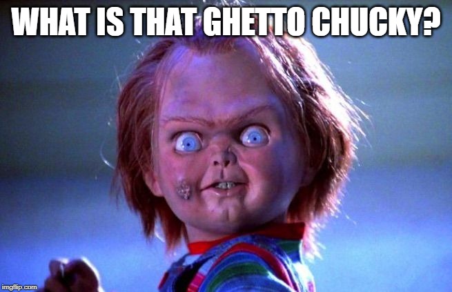 Chucky | WHAT IS THAT GHETTO CHUCKY? | image tagged in chucky | made w/ Imgflip meme maker