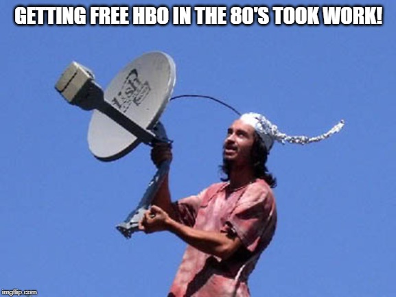Free Cable | GETTING FREE HBO IN THE 80'S TOOK WORK! | image tagged in free cable | made w/ Imgflip meme maker