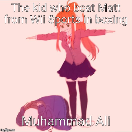 Monika t-posing on Sans | The kid who beat Matt from Wii Sports in boxing; Muhammad Ali | image tagged in monika t-posing on sans | made w/ Imgflip meme maker