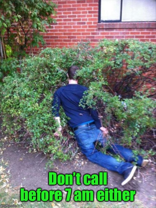 Drunk and passed out | Don’t call before 7 am either | image tagged in drunk and passed out | made w/ Imgflip meme maker