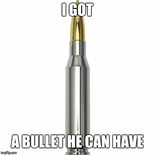 I GOT A BULLET HE CAN HAVE | made w/ Imgflip meme maker
