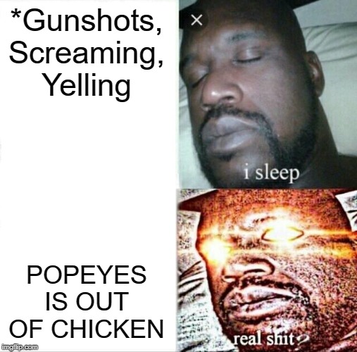 Sleeping Shaq | *Gunshots, Screaming, Yelling; POPEYES IS OUT OF CHICKEN | image tagged in memes,sleeping shaq | made w/ Imgflip meme maker