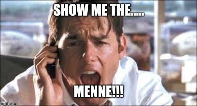 Show me the money | SHOW ME THE..... MENNE!!! | image tagged in show me the money | made w/ Imgflip meme maker
