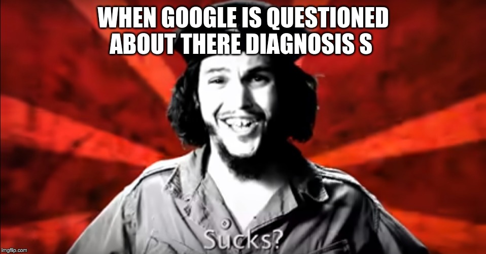 SUCKS? | WHEN GOOGLE IS QUESTIONED ABOUT THERE DIAGNOSIS S | image tagged in sucks | made w/ Imgflip meme maker
