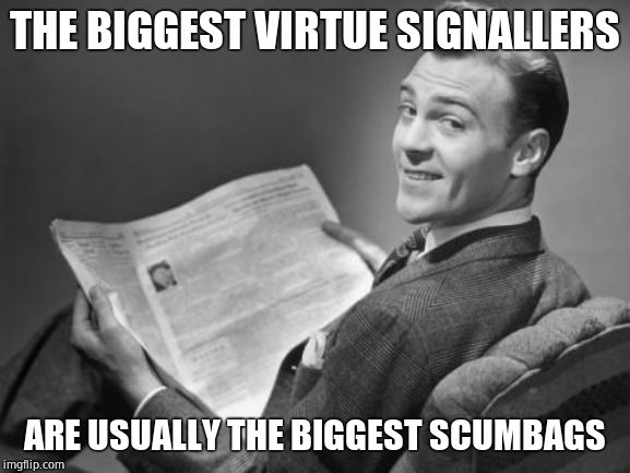 50's newspaper | THE BIGGEST VIRTUE SIGNALLERS ARE USUALLY THE BIGGEST SCUMBAGS | image tagged in 50's newspaper | made w/ Imgflip meme maker