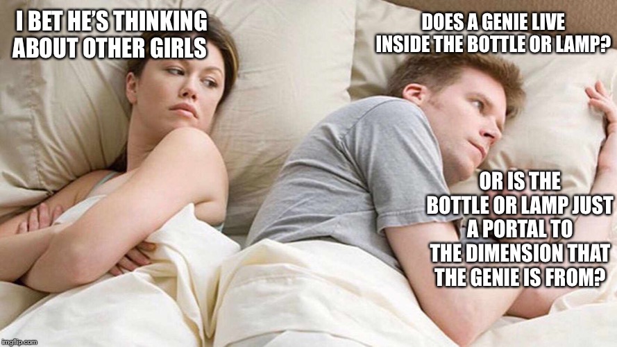 I Bet He's Thinking About Other Women | DOES A GENIE LIVE INSIDE THE BOTTLE OR LAMP? I BET HE’S THINKING ABOUT OTHER GIRLS; OR IS THE BOTTLE OR LAMP JUST A PORTAL TO THE DIMENSION THAT THE GENIE IS FROM? | image tagged in i bet he's thinking about other women | made w/ Imgflip meme maker
