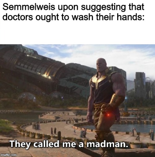 Semmelweis upon suggesting that doctors ought to wash their hands: | image tagged in thanos they called me a madman,memes,drake hotline bling | made w/ Imgflip meme maker