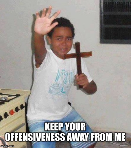 kid with cross | KEEP YOUR OFFENSIVENESS AWAY FROM ME | image tagged in kid with cross | made w/ Imgflip meme maker