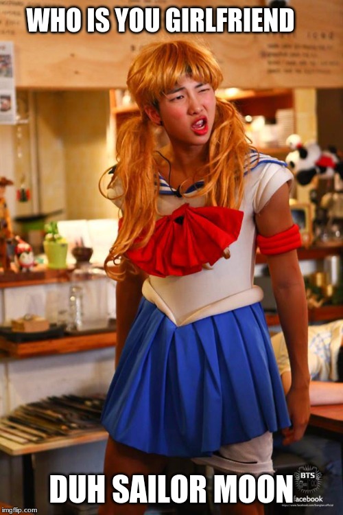 Sailor BTS | WHO IS YOU GIRLFRIEND; DUH SAILOR MOON | image tagged in sailor bts | made w/ Imgflip meme maker