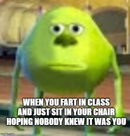 FART | WHEN YOU FART IN CLASS AND JUST SIT IN YOUR CHAIR HOPING NOBODY KNEW IT WAS YOU | image tagged in sully wazowski,farting memes,memes,mike wasowski,sully mike memes | made w/ Imgflip meme maker