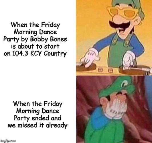 Luigi DJ Crying Meme | When the Friday Morning Dance Party by Bobby Bones is about to start on 104.3 KCY Country; When the Friday Morning Dance Party ended and we missed it already | image tagged in luigi dj crying meme | made w/ Imgflip meme maker