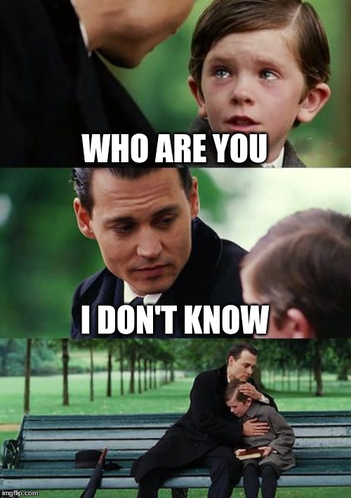 Finding Neverland | WHO ARE YOU; I DON'T KNOW | image tagged in memes,finding neverland | made w/ Imgflip meme maker