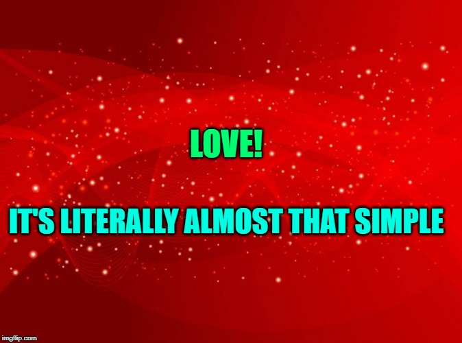 Red Background |  LOVE! IT'S LITERALLY ALMOST THAT SIMPLE | image tagged in red background | made w/ Imgflip meme maker