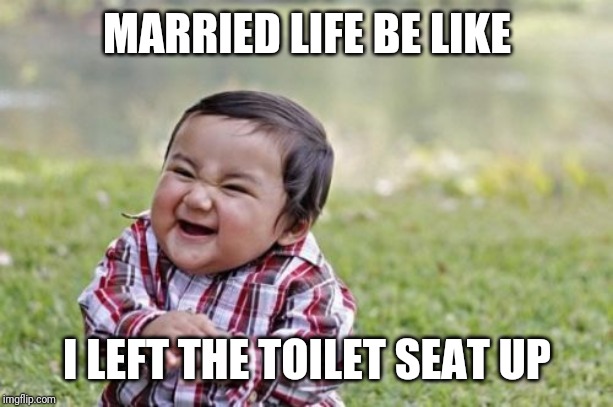 Evil Toddler | MARRIED LIFE BE LIKE; I LEFT THE TOILET SEAT UP | image tagged in memes,evil toddler | made w/ Imgflip meme maker