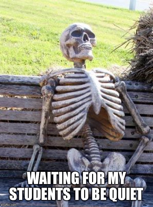 Waiting Skeleton Meme | WAITING FOR MY STUDENTS TO BE QUIET | image tagged in memes,waiting skeleton | made w/ Imgflip meme maker