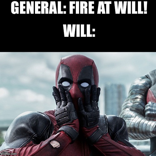 Deadpool - Gasp | GENERAL: FIRE AT WILL! WILL: | image tagged in deadpool - gasp | made w/ Imgflip meme maker