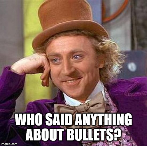 Creepy Condescending Wonka Meme | WHO SAID ANYTHING ABOUT BULLETS? | image tagged in memes,creepy condescending wonka | made w/ Imgflip meme maker