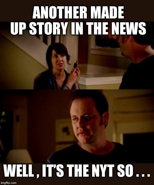 Jake from state farm | ANOTHER MADE UP STORY IN THE NEWS WELL , IT’S THE NYT SO . . . | image tagged in jake from state farm | made w/ Imgflip meme maker