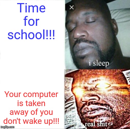 Sleeping Shaq Meme | Time for school!!! Your computer is taken away of you don't wake up!!! | image tagged in memes,sleeping shaq | made w/ Imgflip meme maker