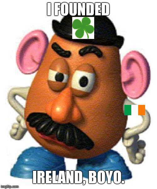 Mr Potato Head | I FOUNDED IRELAND, BOYO. | image tagged in mr potato head | made w/ Imgflip meme maker