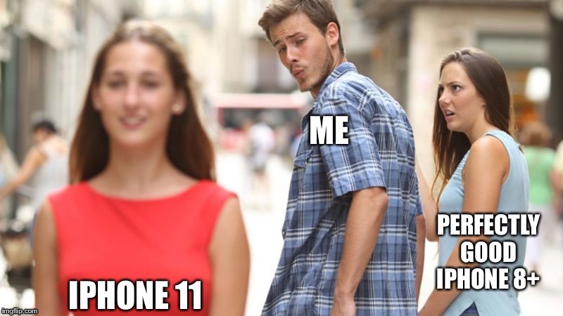 ME; PERFECTLY GOOD IPHONE 8+ | image tagged in iphone,iphone11 | made w/ Imgflip meme maker