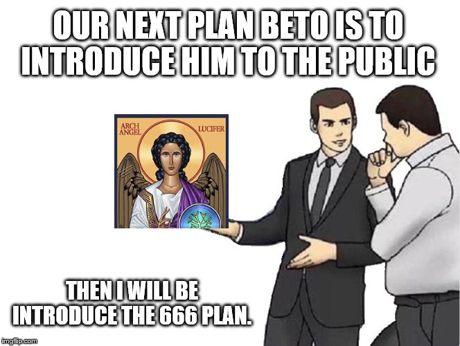 Beto goes Lucifer | OUR NEXT PLAN BETO IS TO INTRODUCE HIM TO THE PUBLIC; THEN I WILL BE INTRODUCE THE 666 PLAN. | image tagged in memes,car salesman slaps hood | made w/ Imgflip meme maker