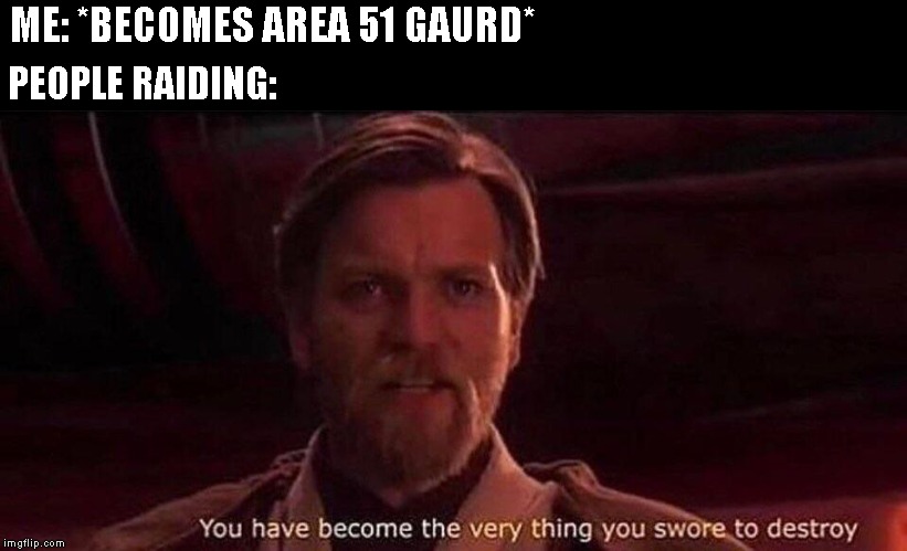 You've become the very thing you swore to destroy | ME: *BECOMES AREA 51 GAURD*; PEOPLE RAIDING: | image tagged in you've become the very thing you swore to destroy | made w/ Imgflip meme maker