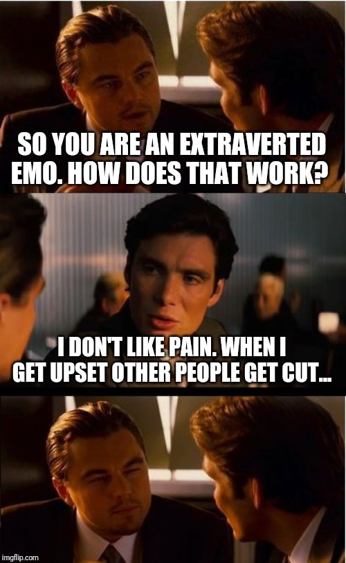 Inception Meme | SO YOU ARE AN EXTRAVERTED EMO. HOW DOES THAT WORK? I DON'T LIKE PAIN. WHEN I GET UPSET OTHER PEOPLE GET CUT... | image tagged in memes,inception | made w/ Imgflip meme maker