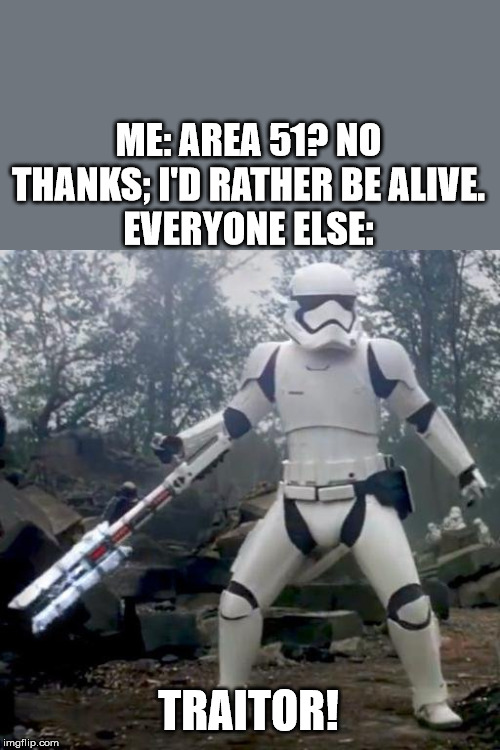 TR-8R | ME: AREA 51? NO THANKS; I'D RATHER BE ALIVE.
EVERYONE ELSE: TRAITOR! | image tagged in tr-8r | made w/ Imgflip meme maker