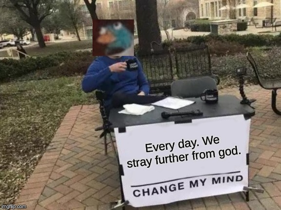 Change My Mind Meme | Every day. We stray further from god. | image tagged in memes,change my mind | made w/ Imgflip meme maker