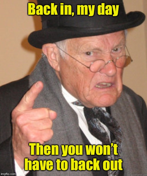 When punctuation counts . . . and your wife’s nickname is “day” | Back in, my day; Then you won’t have to back out | image tagged in memes,back in my day | made w/ Imgflip meme maker